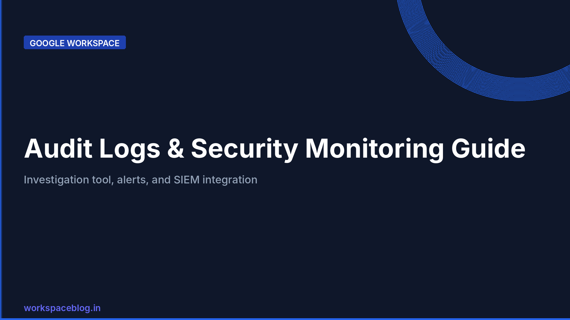 Google Workspace Audit Logs: Security Monitoring and Compliance Guide for Admins