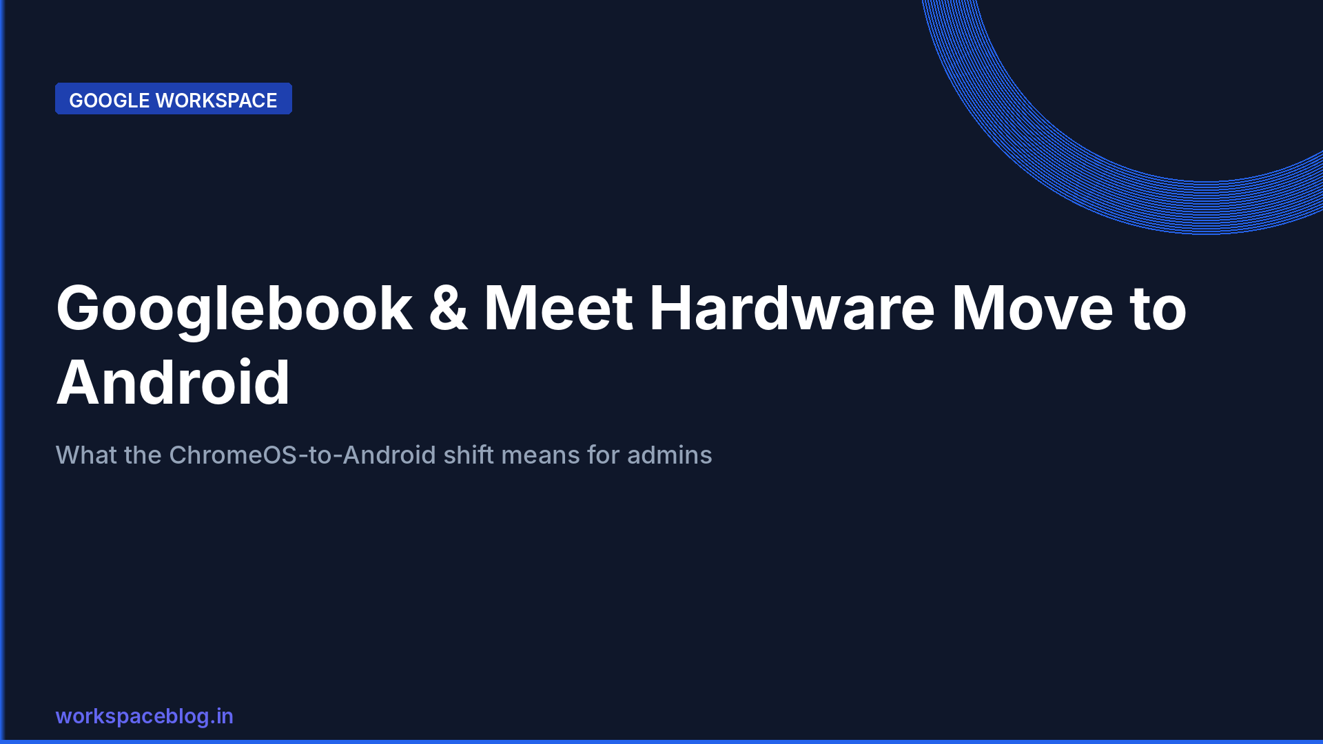 Googlebook and Google Meet Hardware on Android: What Google's ChromeOS-to-Android Shift Means for Workspace Admins